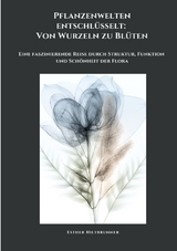 Pflanzenwelten entschl&uuml;sselt: Von Wurzeln zu Bl&uuml;ten - Esther Hiltbrunner