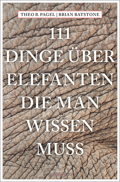 111 Dinge &uuml;ber Elefanten, die man wissen muss - Theodor B. Pagel, Brian Batstone