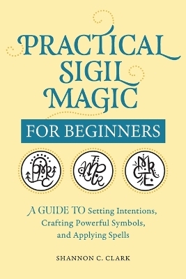 Practical Sigil Magic for Beginners - Shannon C. Clark