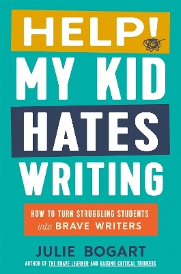 Help! My Kid Hates Writing - Julie Bogart