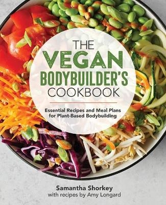The Vegan Bodybuilder's Cookbook - Samantha Shorkey, Amy Longard
