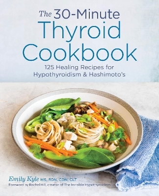 The 30-Minute Thyroid Cookbook - Emily Kyle MS HCP  RDN, Rachel Hill