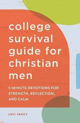 The College Survival Guide for Christian Men - Levi Yancy