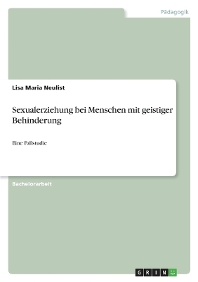 Sexualerziehung bei Menschen mit geistiger Behinderung - Lisa Maria Neulist