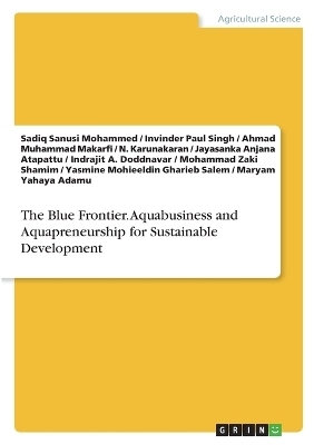 The Blue Frontier. Aquabusiness and Aquapreneurship for Sustainable Development - Sadiq Sanusi Mohammed, Invinder Paul Singh, Ahmad Muhammad Makarfi, N. Karunakaran, Jayasanka Anjana Atapattu, Indrajit A. Doddnavar, Mohammad Zaki Shamim, Yasmine Mohieeldin Gharieb Salem, Maryam Yahaya Adamu