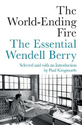 The World-Ending Fire - Wendell Berry, Paul Kingsnorth