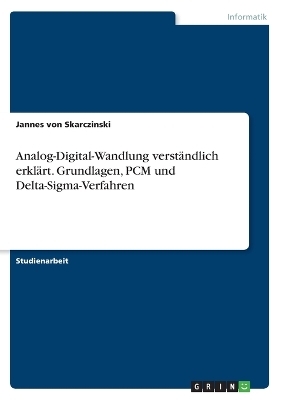 Analog-Digital-Wandlung verstÃ¤ndlich erklÃ¤rt. Grundlagen, PCM und Delta-Sigma-Verfahren - Jannes von Skarczinski, Lukas Baule