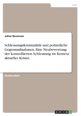 SchleusungskriminalitÃ¤t und polizeiliche GegenmaÃnahmen. Eine Neubewertung der kontrollierten Schleusung im Kontext aktueller Krisen