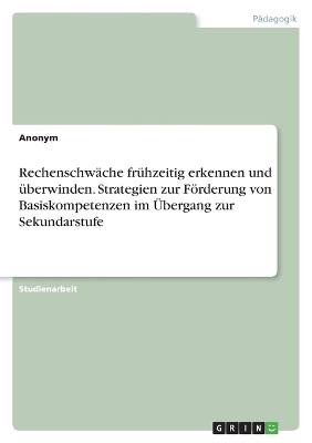 RechenschwÃ¤che frÃ¼hzeitig erkennen und Ã¼berwinden. Strategien zur FÃ¶rderung von Basiskompetenzen im Ãbergang zur Sekundarstufe -  Anonymous