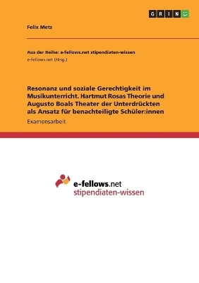 Resonanz und soziale Gerechtigkeit im Musikunterricht. Hartmut Rosas Theorie und Augusto Boals Theater der UnterdrÃ¼ckten als Ansatz fÃ¼r benachteiligte SchÃ¼ler:innen