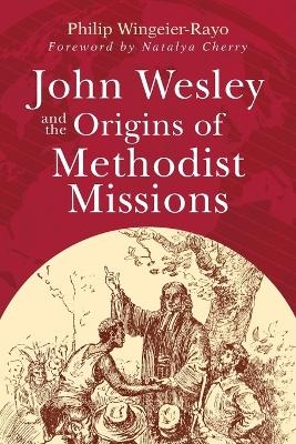 John Wesley and the Origins of Methodist Missions - Philip Wingeier-Rayo
