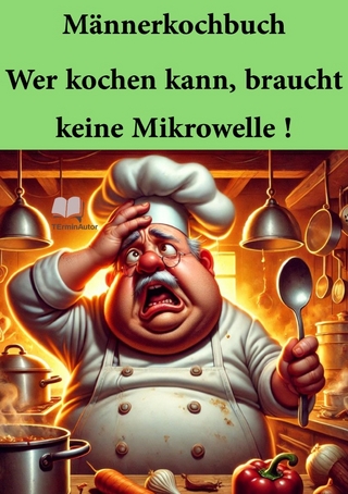 Männerkochbuch / Männerkochbuch Wer kochen kann, braucht keine Mikrowelle !