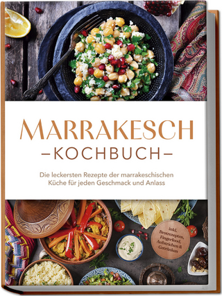 Marrakesch Kochbuch: Die leckersten Rezepte der marrakeschischen Küche für jeden Geschmack und Anlass - inkl. Brotrezepten, Fingerfood, Aufstrichen & Getränken