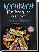 Kochbuch f&uuml;r Teenager: Easy Peasy - Die ultimative Kochbibel f&uuml;r hungrige Teens mit einfachen & leckeren Rezepten f&uuml;r Fr&uuml;hst&uuml;ckst&uuml;ck, Mittagessen, Abendbrot, Nachtisch und vielem mehr - inkl. Snacks - Lars Hofmann