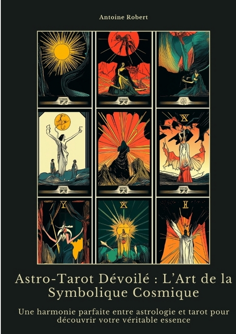 Astro-Tarot D&eacute;voil&eacute; : L&rsquo;Art de la Symbolique Cosmique - Antoine Robert
