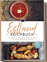 Estland Kochbuch: Die leckersten Rezepte der estnischen K&uuml;che f&uuml;r jeden Geschmack und Anlass - inkl. Brotrezepten, Salaten, Desserts & Getr&auml;nken - Leena Rebane