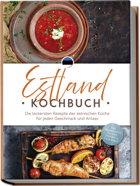 Estland Kochbuch: Die leckersten Rezepte der estnischen K&uuml;che f&uuml;r jeden Geschmack und Anlass - inkl. Brotrezepten, Salaten, Desserts & Getr&auml;nken - Leena Rebane
