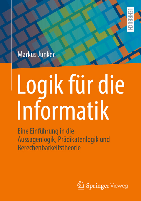 Logik f&uuml;r die Informatik - Markus Junker