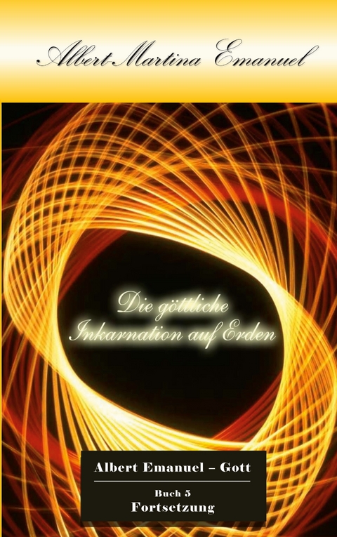 Albert-Martina Emanuel - Die g&ouml;ttliche Inkarnation auf Erden - Albert Emanuel - GOTT