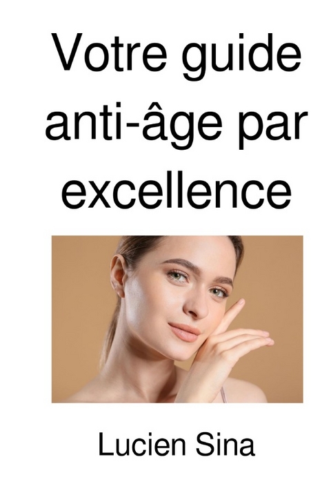 Votre guide anti-&acirc;ge par excellence - Lucien Sina