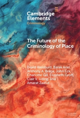 The Future of the Criminology of Place - David Weisburd, Barak Ariel, Anthony A. Braga, John Eck, Charlotte Gill