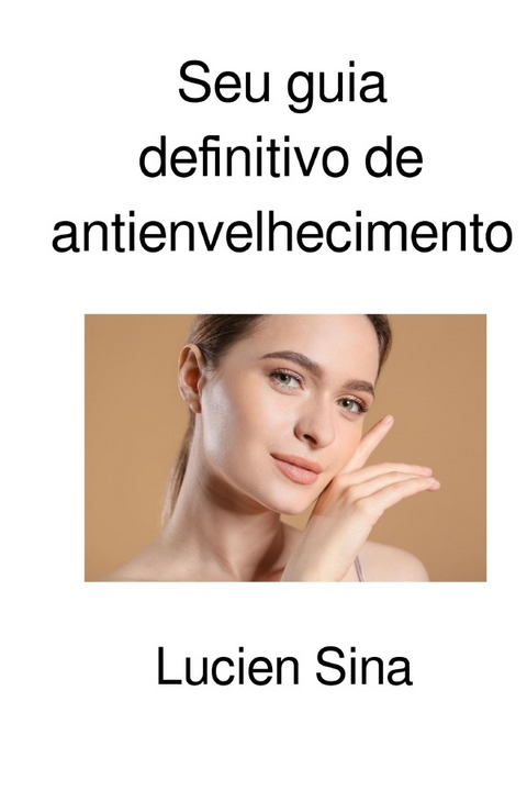 Seu guia definitivo de antienvelhecimento - Lucien Sina
