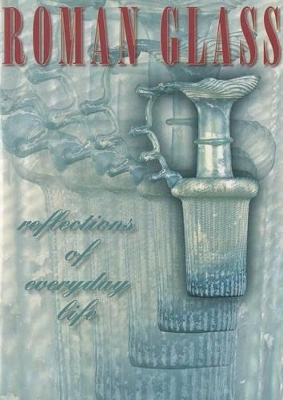 Roman Glass &ndash; Reflections of Everyday Life - Stuart J. Fleming