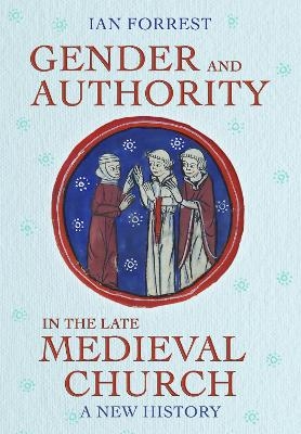 Gender and Authority in the Late Medieval Church - Ian Forrest