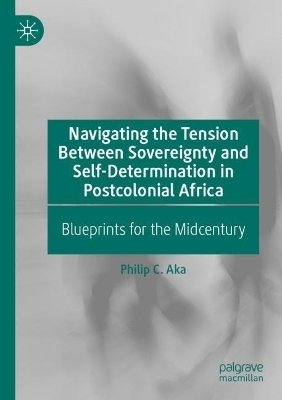 Navigating the Tension Between Sovereignty and Self-Determination in Postcolonial Africa - Philip C. Aka