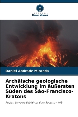 Arch&auml;ische geologische Entwicklung im &auml;u&szlig;ersten S&uuml;den des S&atilde;o-Francisco-Kratons - Daniel Andrade Miranda