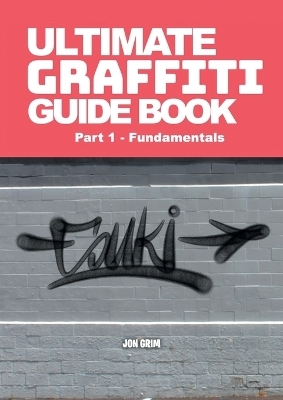 Ultimate Graffiti Guide Book Part 1 - Fundamentals - Jon Grim