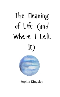 The Meaning of Life (and Where I Left It) - Sophia Kingsley