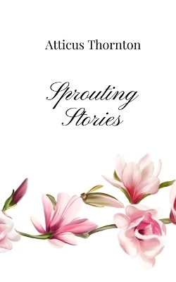 Sprouting Stories - Atticus Thornton