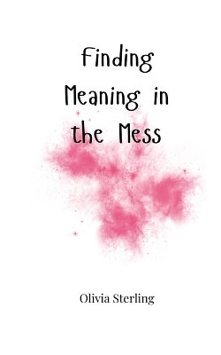 Finding Meaning in the Mess - Olivia Sterling