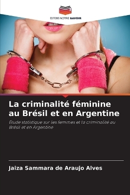 La criminalit&eacute; f&eacute;minine au Br&eacute;sil et en Argentine - Jaiza Sammara de Araujo Alves