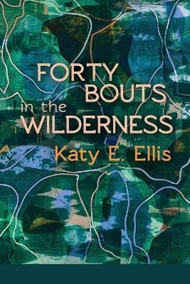 Forty Bouts in the Wilderness - Katy E Ellis
