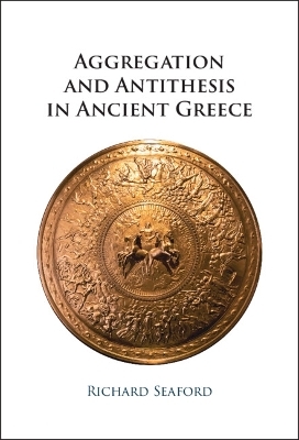 Aggregation and Antithesis in Ancient Greece - Richard Seaford