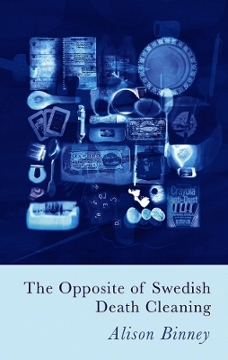 The Opposite of Swedish Death Cleaning - Alison Binney