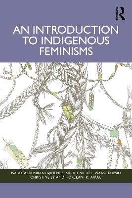 An Introduction to Indigenous Feminisms - Isabel Altamirano-Jim&eacute;nez, Sarah Nickel, Waaseyaa&rsquo;sin Christine Sy, Hōkūlani K. Aikau