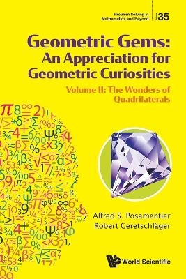 Geometric Gems: An Appreciation For Geometric Curiosities - Volume Ii: The Wonders Of Quadrilaterals - Alfred S Posamentier, Robert Geretschlager