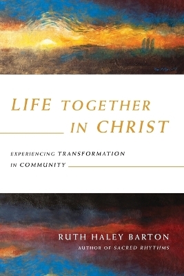 Life Together in Christ &ndash; Experiencing Transformation in Community - Ruth Haley Barton