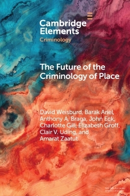 The Future of the Criminology of Place - David Weisburd, Barak Ariel, Anthony A. Braga, John Eck, Charlotte Gill