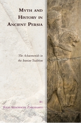 Myth and History in Ancient Persia - Reza Shaghaghi Zarghamee