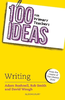 100 Ideas for Primary Teachers: Writing - Adam Bushnell, Rob Smith, David Waugh