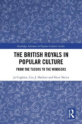 The British Royals in Popular Culture - Jo Coghlan, Lisa J. Hackett, Huw Nolan