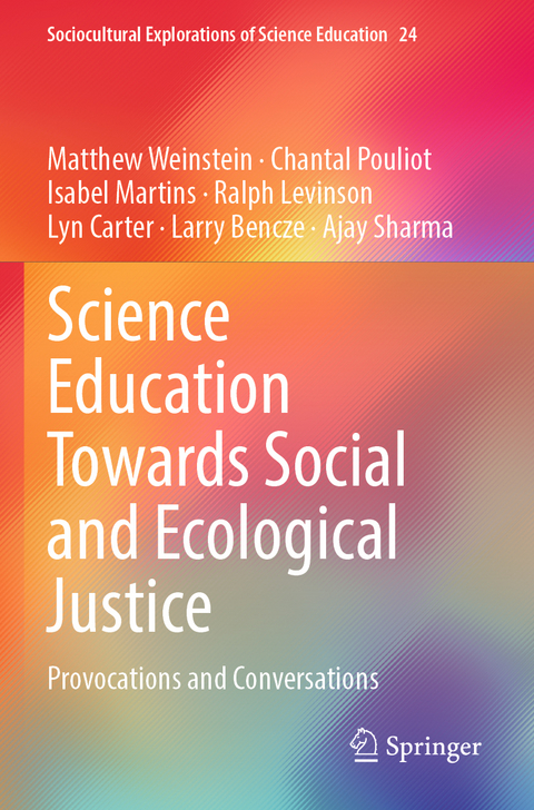 Science Education Towards Social and Ecological Justice - Matthew Weinstein, Chantal Pouliot, Isabel Martins, Ralph Levinson, Lyn Carter, Larry Bencze, Ajay Sharma