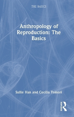 Anthropology of Reproduction: The Basics - Sallie Han, Cec&iacute;lia Tomori
