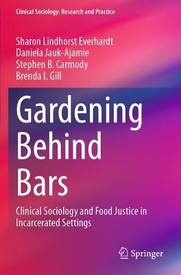 Gardening Behind Bars - Sharon Lindhorst Everhardt, Daniela Jauk-Ajamie, Stephen B. Carmody, Brenda I. Gill
