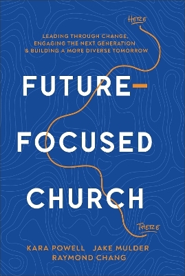 Future-Focused Church - Kara Powell, Jake Mulder, Raymond Chang