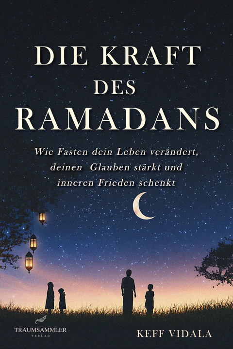 Die Kraft des Ramadans: Wie Fasten dein Leben ver&auml;ndert, deinen Glauben st&auml;rkt und inneren Frieden schenkt